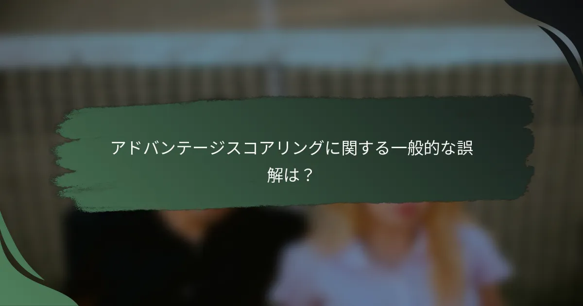 アドバンテージスコアリングに関する一般的な誤解は？