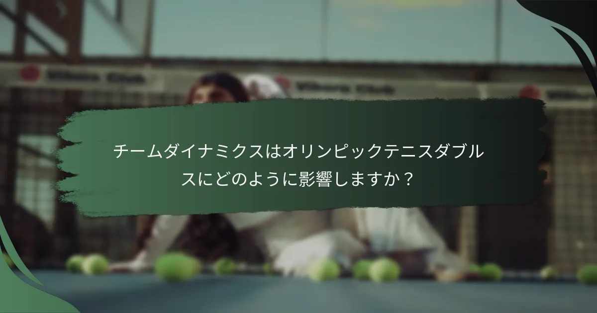 チームダイナミクスはオリンピックテニスダブルスにどのように影響しますか？