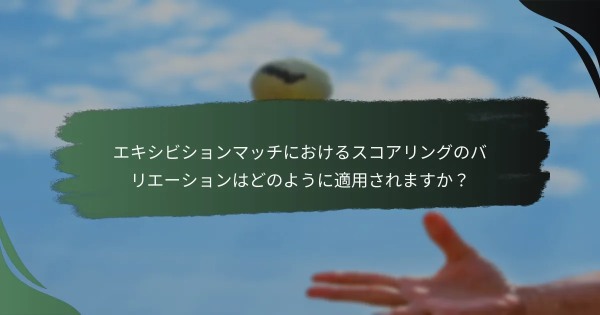 エキシビションマッチにおけるスコアリングのバリエーションはどのように適用されますか？