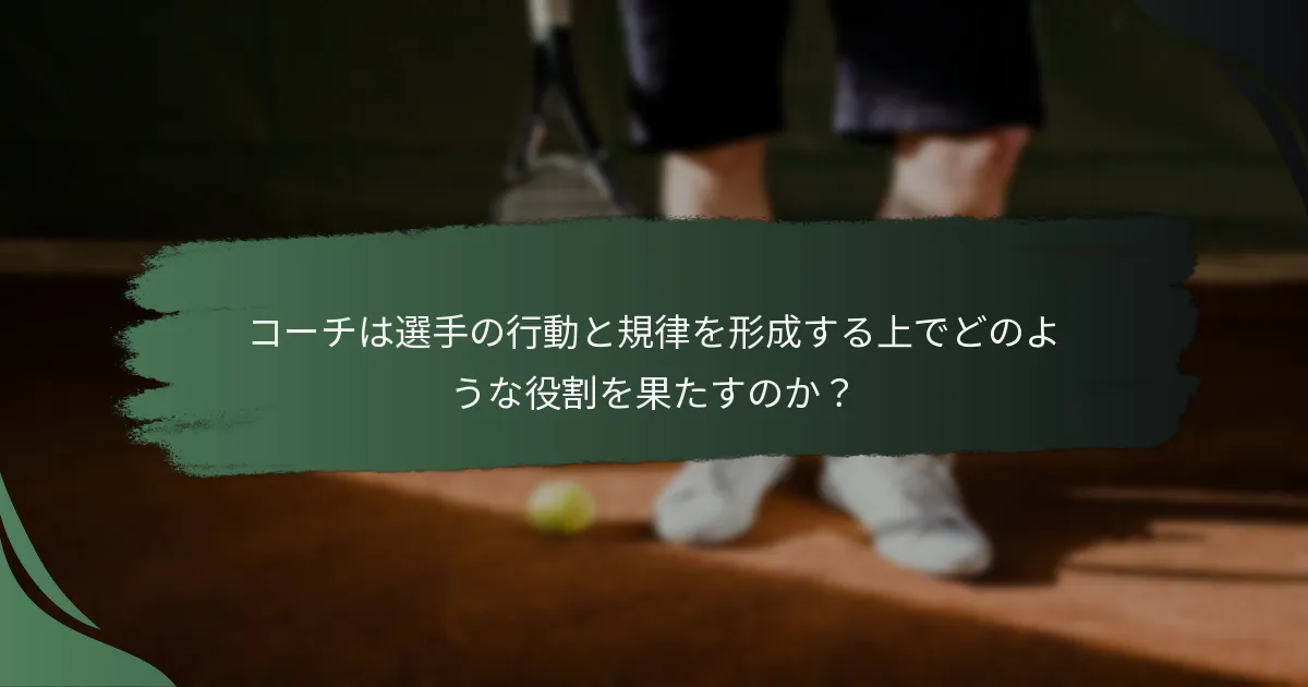 コーチは選手の行動と規律を形成する上でどのような役割を果たすのか？