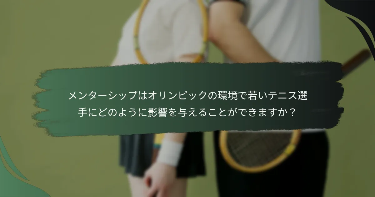 メンターシップはオリンピックの環境で若いテニス選手にどのように影響を与えることができますか？