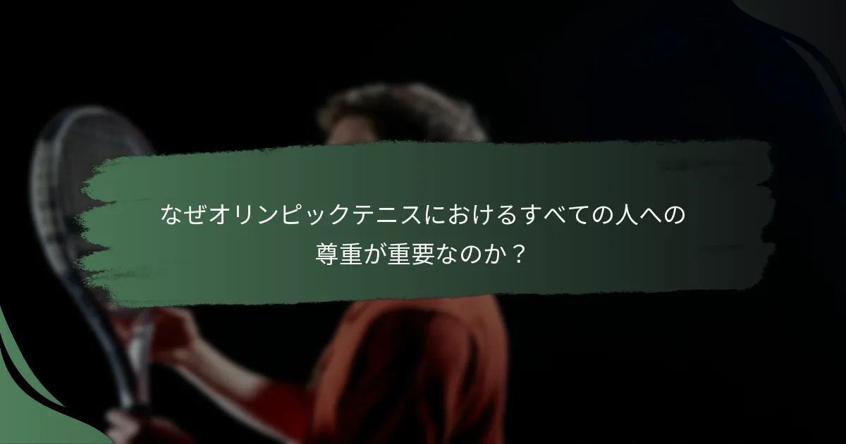 なぜオリンピックテニスにおけるすべての人への尊重が重要なのか？