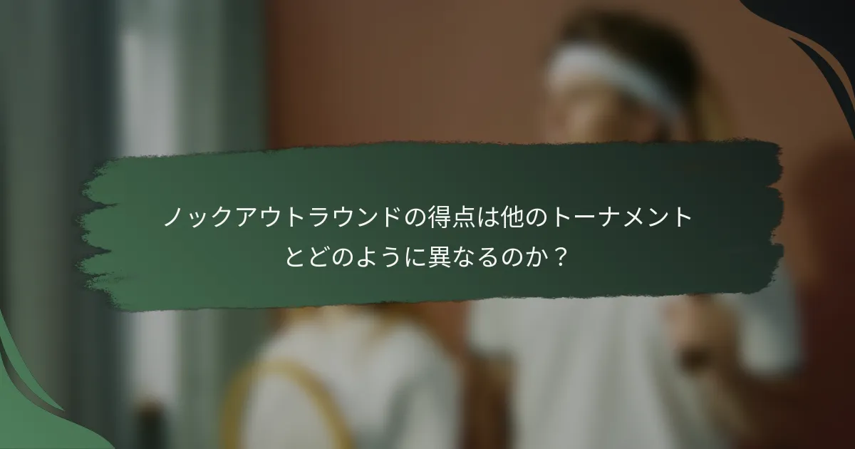 ノックアウトラウンドの得点は他のトーナメントとどのように異なるのか？