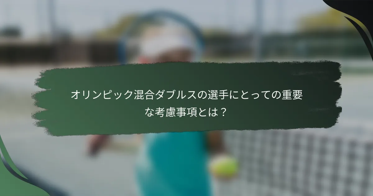 オリンピック混合ダブルスの選手にとっての重要な考慮事項とは？