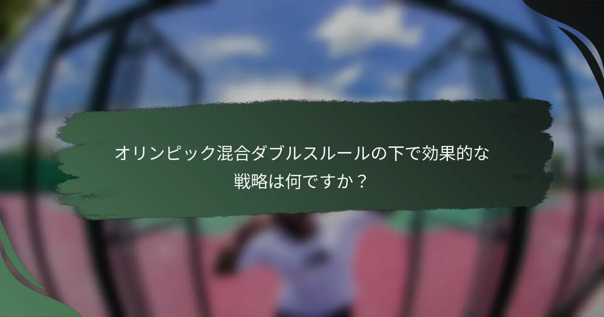 オリンピック混合ダブルスルールの下で効果的な戦略は何ですか？