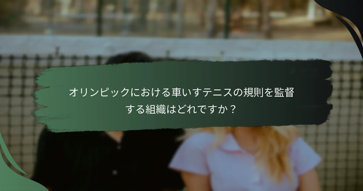 オリンピックにおける車いすテニスの規則を監督する組織はどれですか？