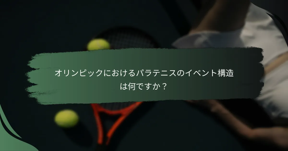 オリンピックにおけるパラテニスのイベント構造は何ですか？