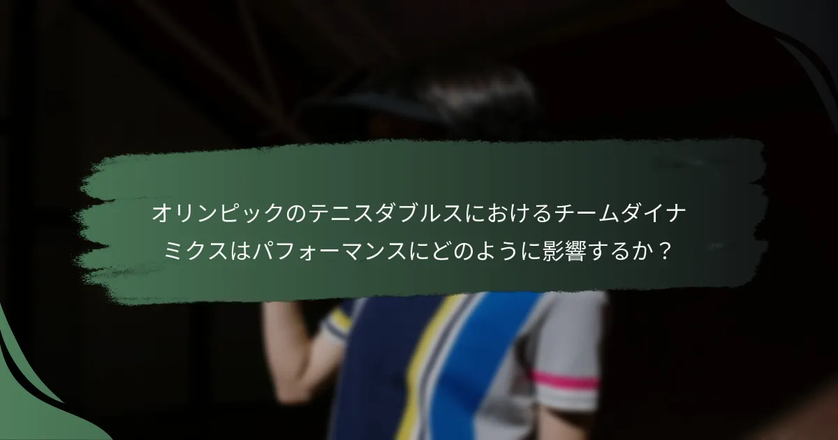 オリンピックのテニスダブルスにおけるチームダイナミクスはパフォーマンスにどのように影響するか？