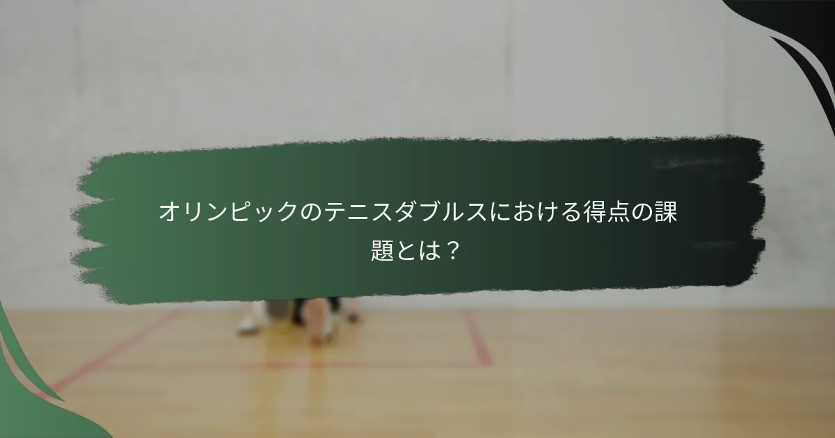 オリンピックのテニスダブルスにおける得点の課題とは？