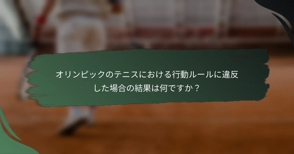オリンピックのテニスにおける行動ルールに違反した場合の結果は何ですか？