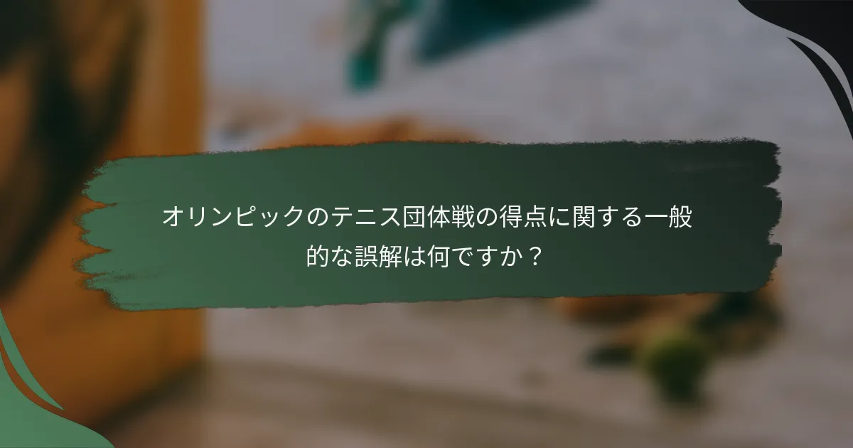 オリンピックのテニス団体戦の得点に関する一般的な誤解は何ですか？