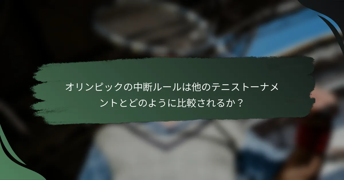 オリンピックの中断ルールは他のテニストーナメントとどのように比較されるか？