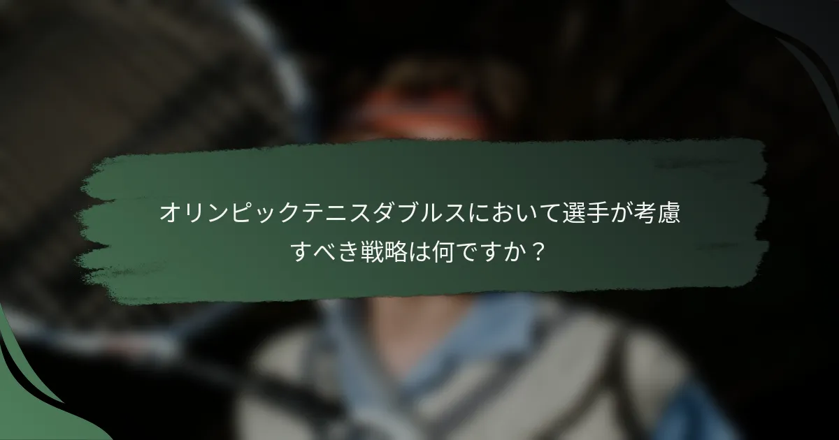 オリンピックテニスダブルスにおいて選手が考慮すべき戦略は何ですか？