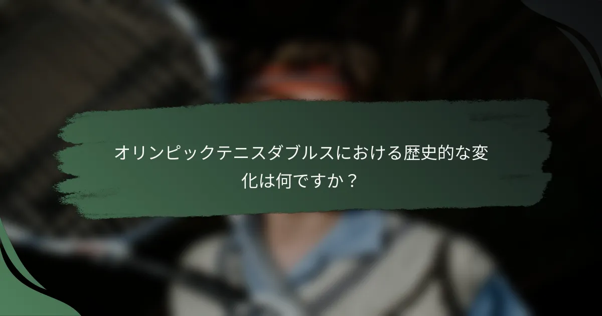オリンピックテニスダブルスにおける歴史的な変化は何ですか？