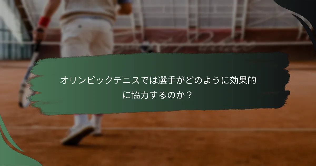 オリンピックテニスでは選手がどのように効果的に協力するのか？