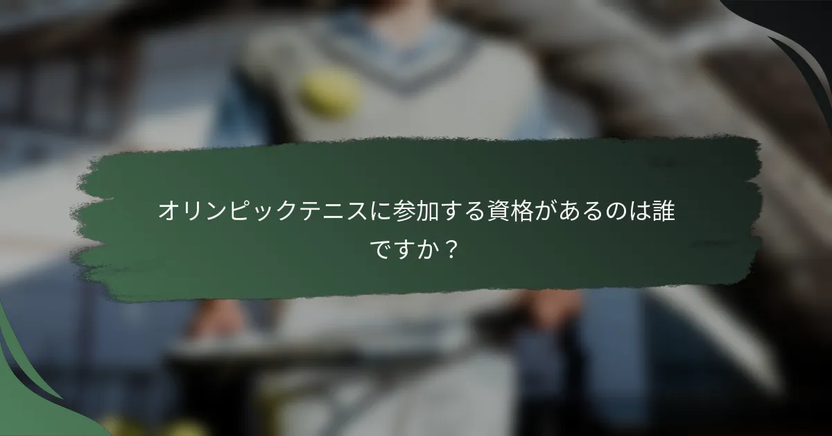 オリンピックテニスに参加する資格があるのは誰ですか？
