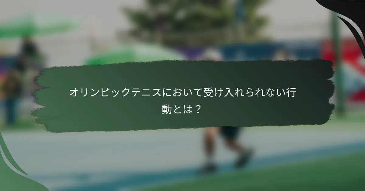 オリンピックテニスにおいて受け入れられない行動とは？