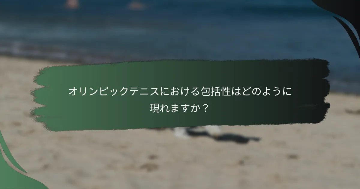 オリンピックテニスにおける包括性はどのように現れますか？