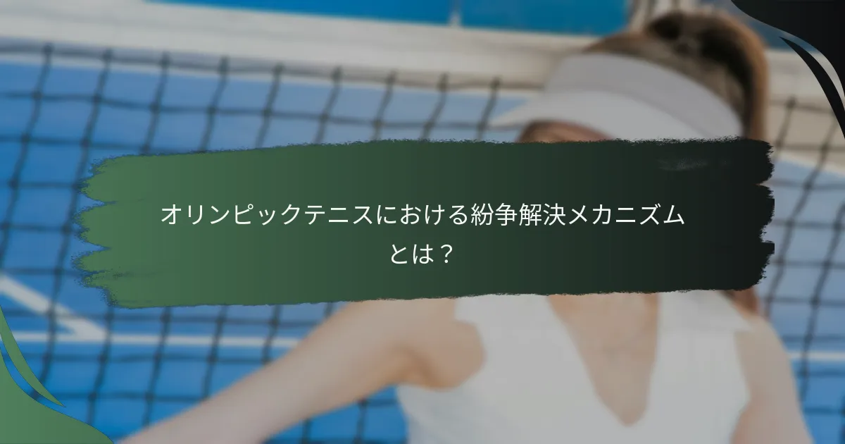 オリンピックテニスにおける紛争解決メカニズムとは？