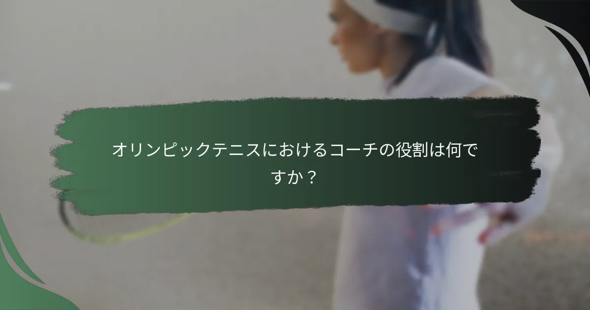 オリンピックテニスにおけるコーチの役割は何ですか？