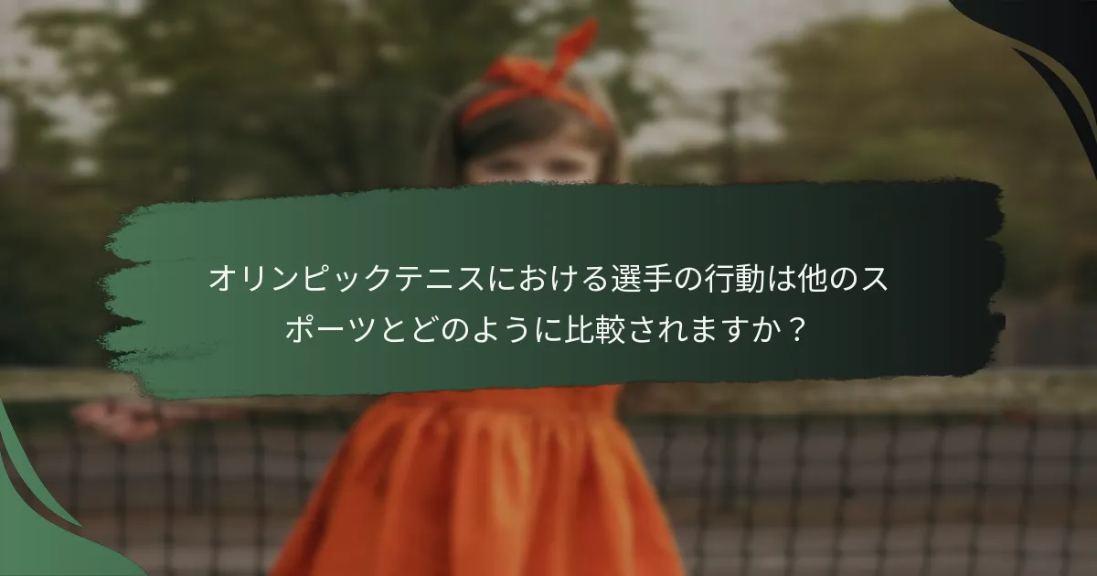 オリンピックテニスにおける選手の行動は他のスポーツとどのように比較されますか？