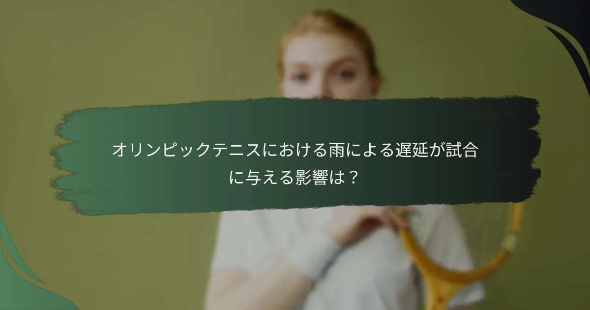 オリンピックテニスにおける雨による遅延が試合に与える影響は？