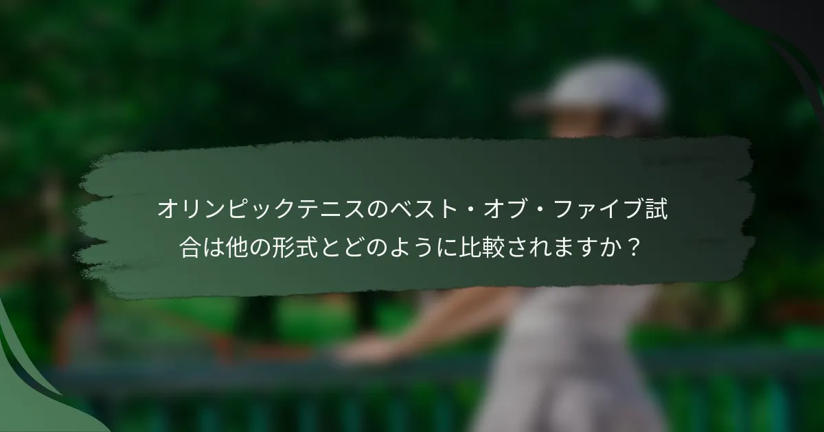 オリンピックテニスのベスト・オブ・ファイブ試合は他の形式とどのように比較されますか？