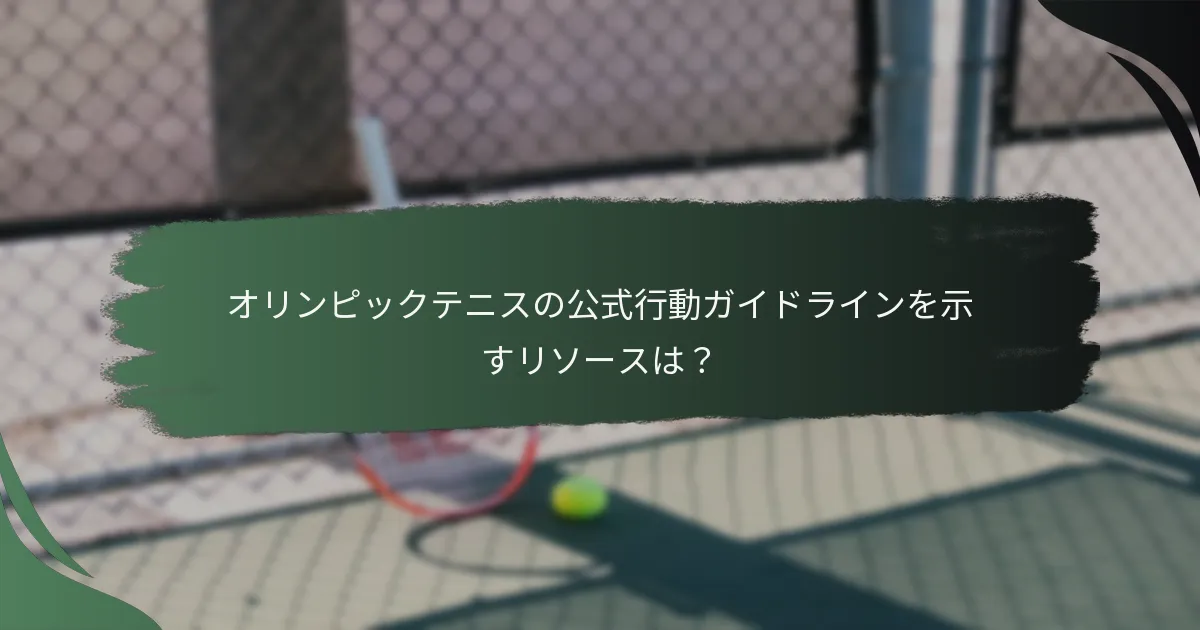 オリンピックテニスの公式行動ガイドラインを示すリソースは？