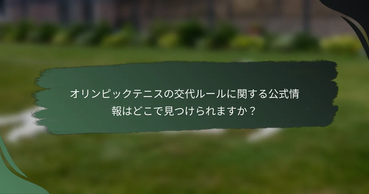 オリンピックテニスの交代ルールに関する公式情報はどこで見つけられますか？