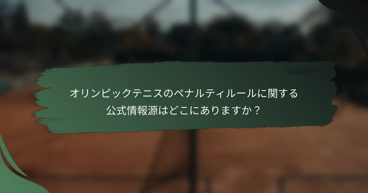 オリンピックテニスのペナルティルールに関する公式情報源はどこにありますか？