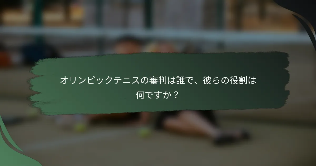 オリンピックテニスの審判は誰で、彼らの役割は何ですか？