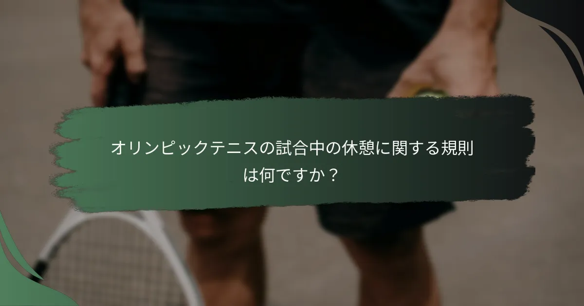 オリンピックテニスの試合中の休憩に関する規則は何ですか？