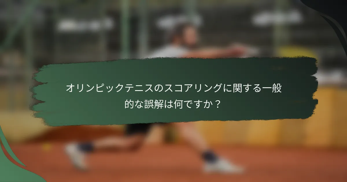 オリンピックテニスのスコアリングに関する一般的な誤解は何ですか？