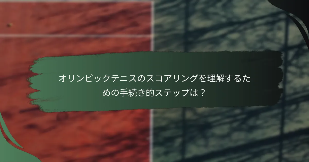 オリンピックテニスのスコアリングを理解するための手続き的ステップは？