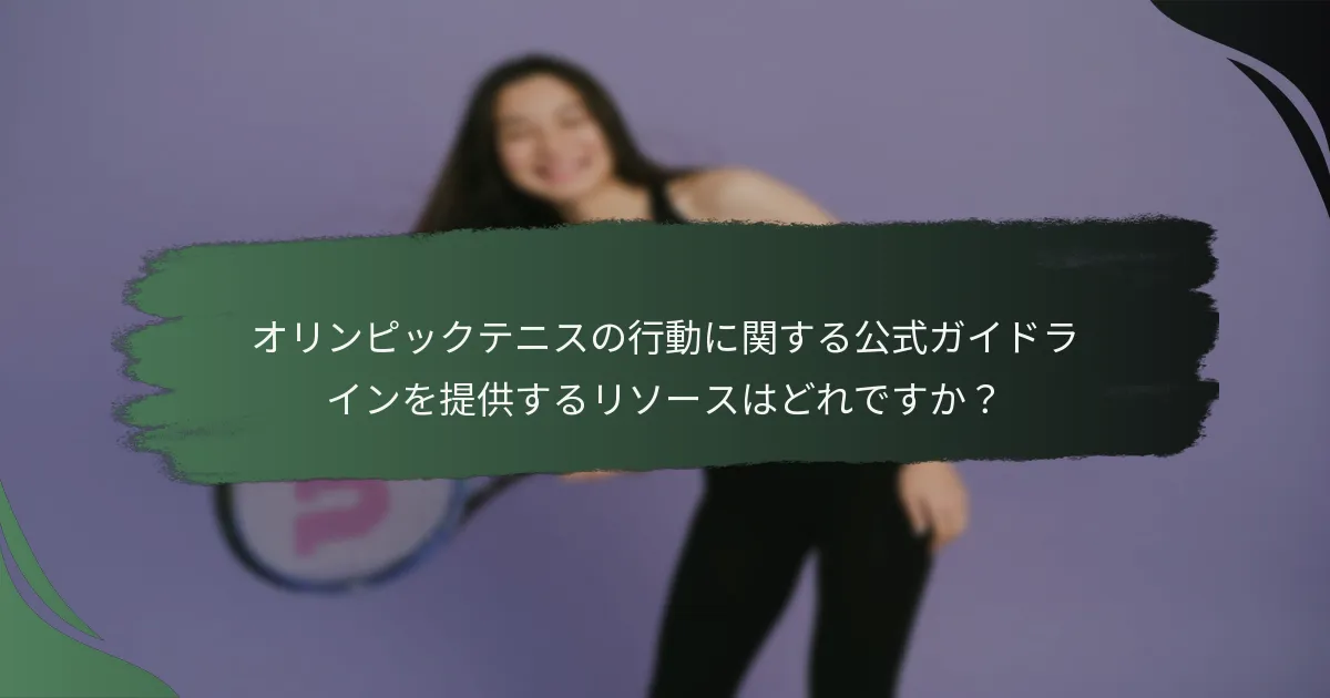 オリンピックテニスの行動に関する公式ガイドラインを提供するリソースはどれですか？
