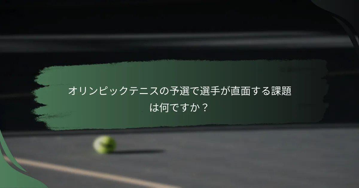 オリンピックテニスの予選で選手が直面する課題は何ですか？