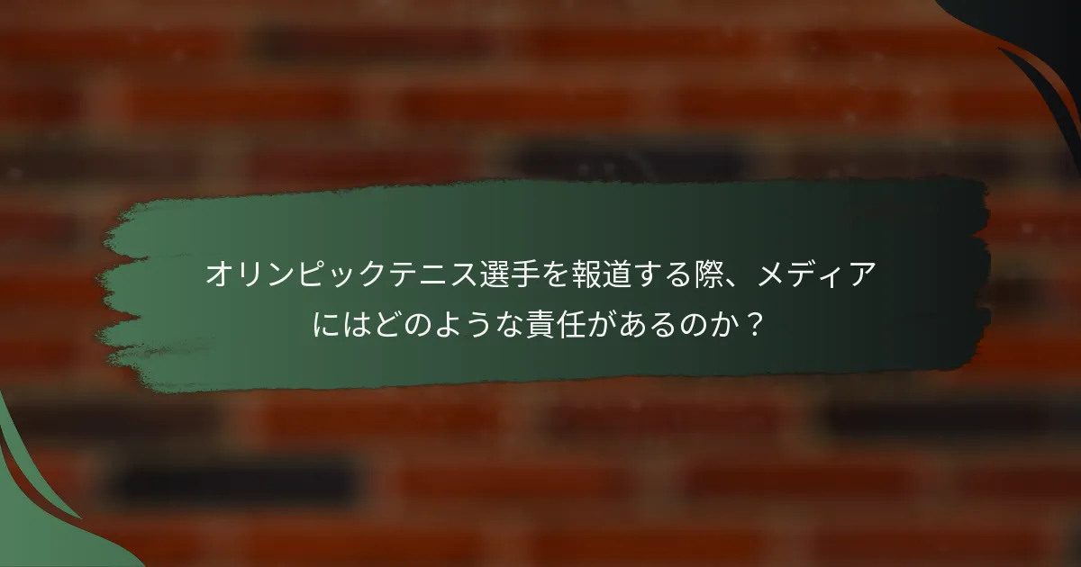 オリンピックテニス選手を報道する際、メディアにはどのような責任があるのか？
