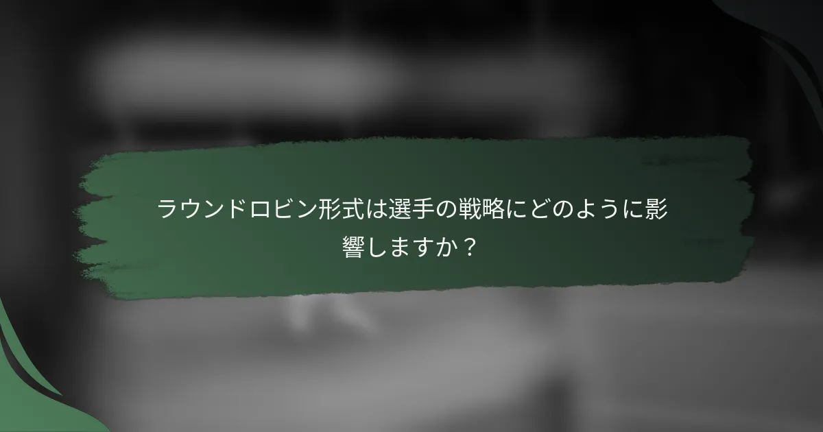 ラウンドロビン形式は選手の戦略にどのように影響しますか？