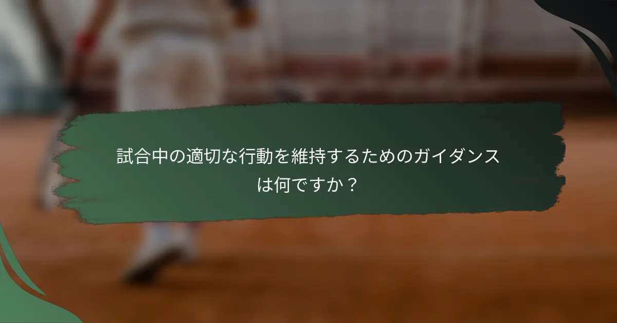 試合中の適切な行動を維持するためのガイダンスは何ですか？