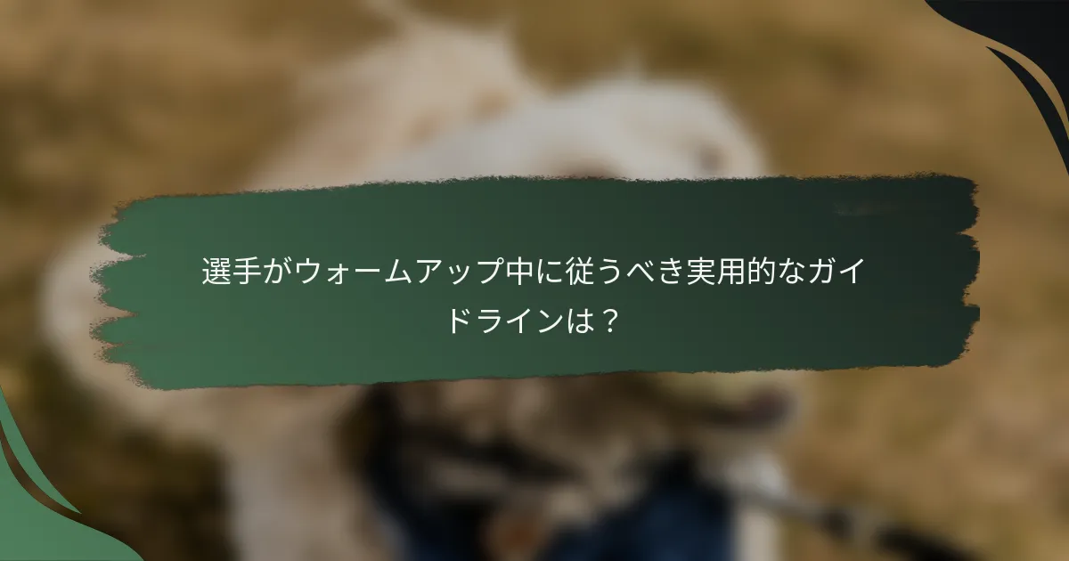 選手がウォームアップ中に従うべき実用的なガイドラインは？