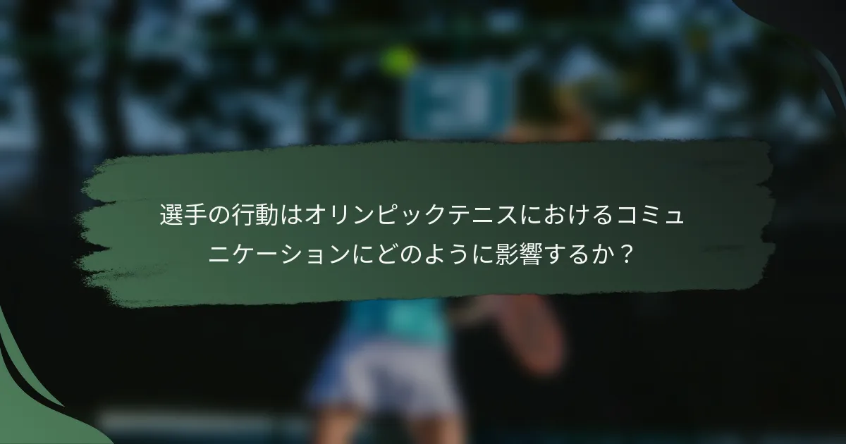 選手の行動はオリンピックテニスにおけるコミュニケーションにどのように影響するか？
