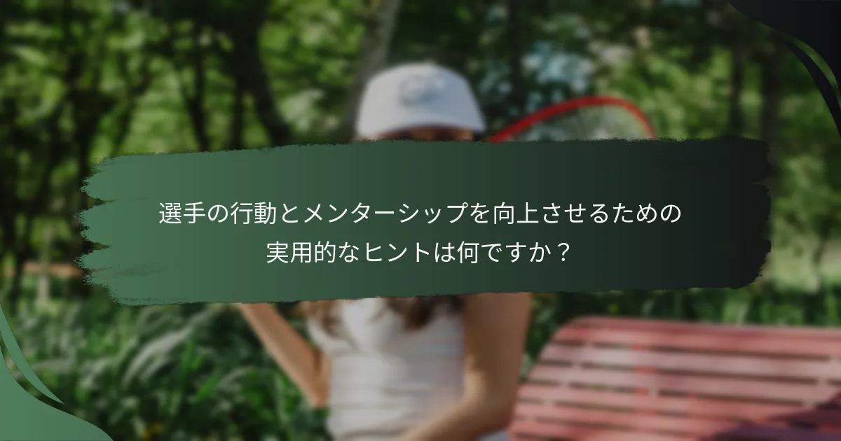 選手の行動とメンターシップを向上させるための実用的なヒントは何ですか？
