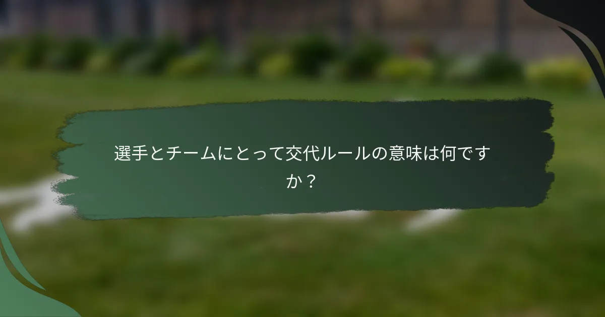 選手とチームにとって交代ルールの意味は何ですか？
