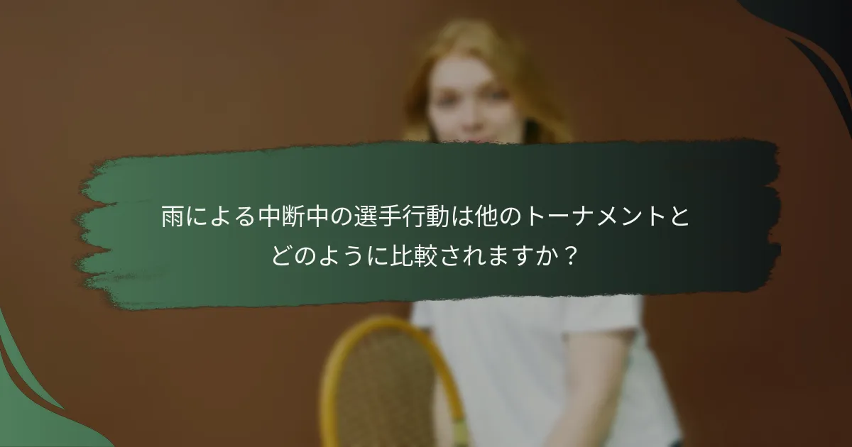 雨による中断中の選手行動は他のトーナメントとどのように比較されますか？