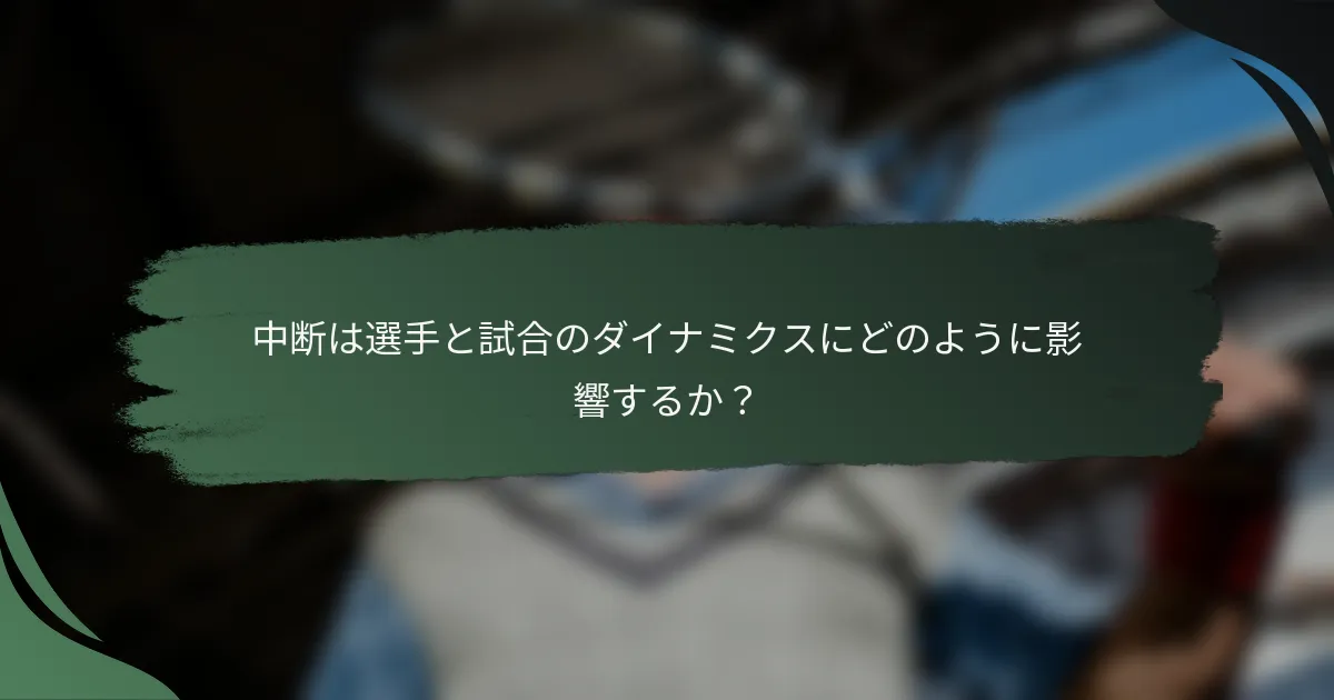 中断は選手と試合のダイナミクスにどのように影響するか？