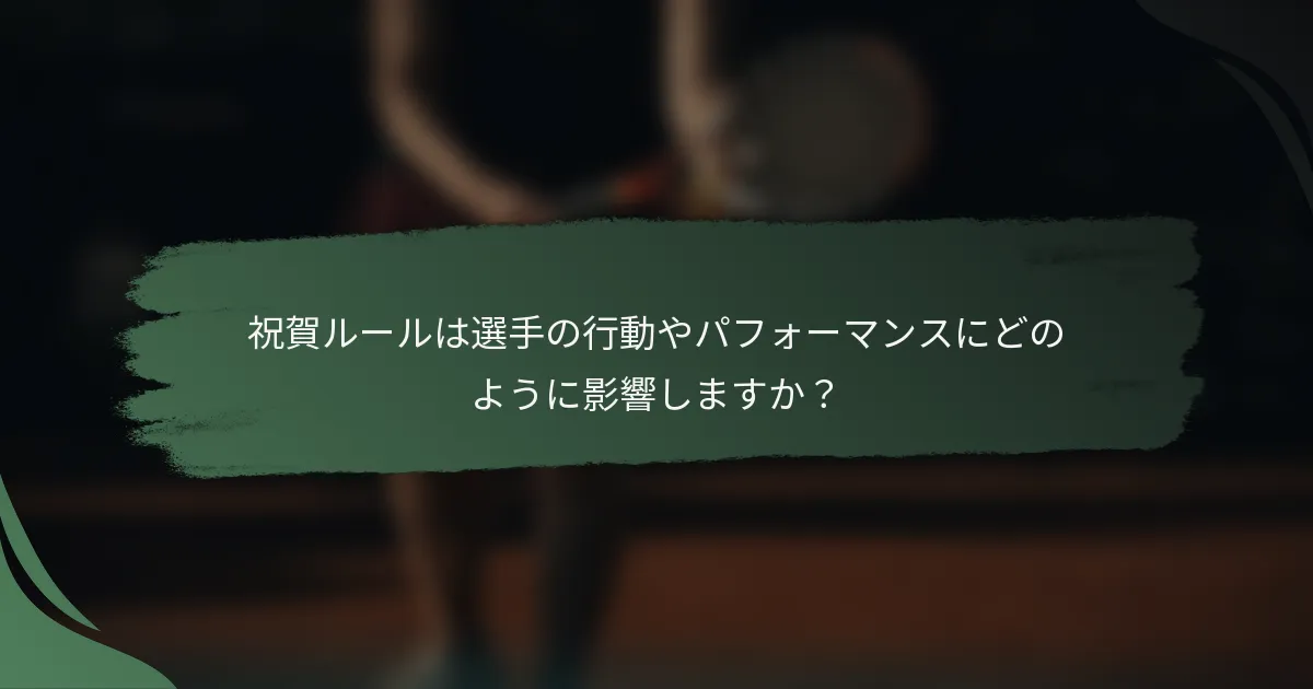 祝賀ルールは選手の行動やパフォーマンスにどのように影響しますか?
